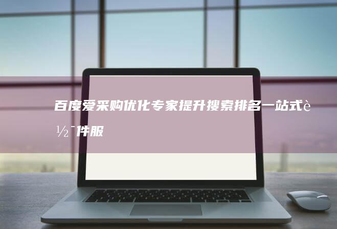 百度爱采购优化专家：提升搜索排名一站式软件服务